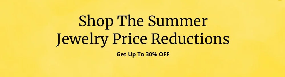 Shop Our Summer Jewelry Price Reductions - Get up to 30% OFF